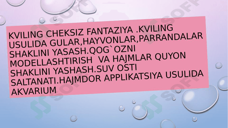Kviling cheksiz fantaziya .kviling usulida gular,hayvonlar,parrandalar shaklini yasash.Qog`ozni modellashtirish  va hajmlar quyon shaklini yashash.Suv osti saltanati.Hajmdor applikatsiya usulida akvarium 1