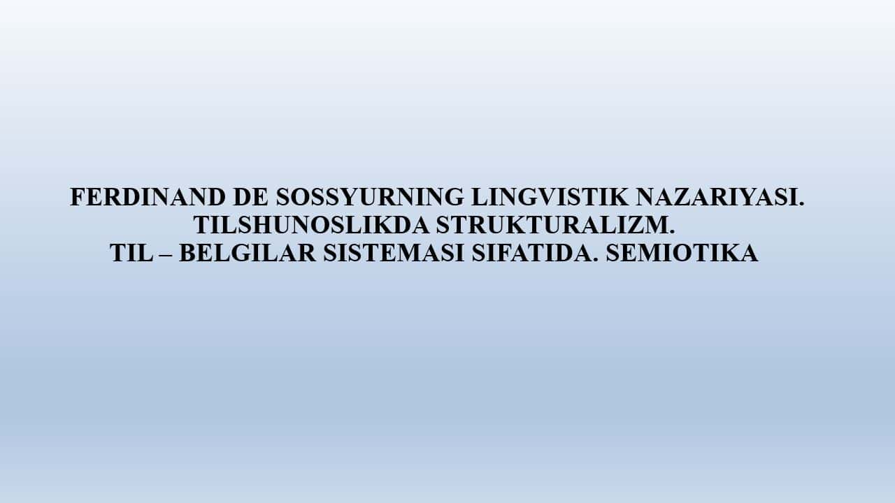 FERDINAND DE SOSSYURNING LINGVISTIK NAZARIYASI. TILSHUNOSLIKDA STRUKTURALIZM. TIL – BELGILAR SISTEMASI SIFATIDA. SEMIOTIKA 1