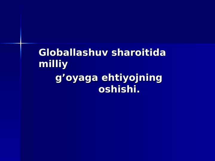 Globallashuv sharoitida milliy g’oyaga ehtiyojning oshishi.