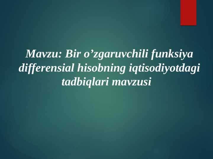 Mavzu Bir o’zgaruvchili funksiya differensial hisobning iqtisodiyotdagi tadbiqlari mavzusi
