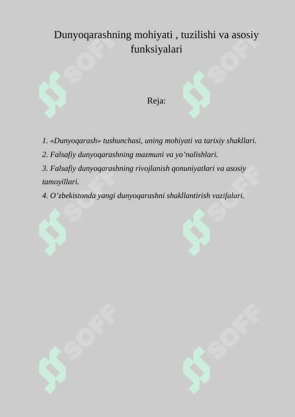 Dunyoqarashning mohiyati , tuzilishi va asosiy funksiyalari Reja:  1. «Dunyoqarash» tushunchasi, uning mohiyati va tarixiy shakllari.  2. Falsafiy dunyoqarashning mazmuni va yo’nalishlari.  3. Falsafiy dunyoqarashning rivojlanish qonuniyatlari va asosiy tamoyillari.  4. O’zbekistonda yangi dunyoqarashni shakllantirish vazifalari. 2