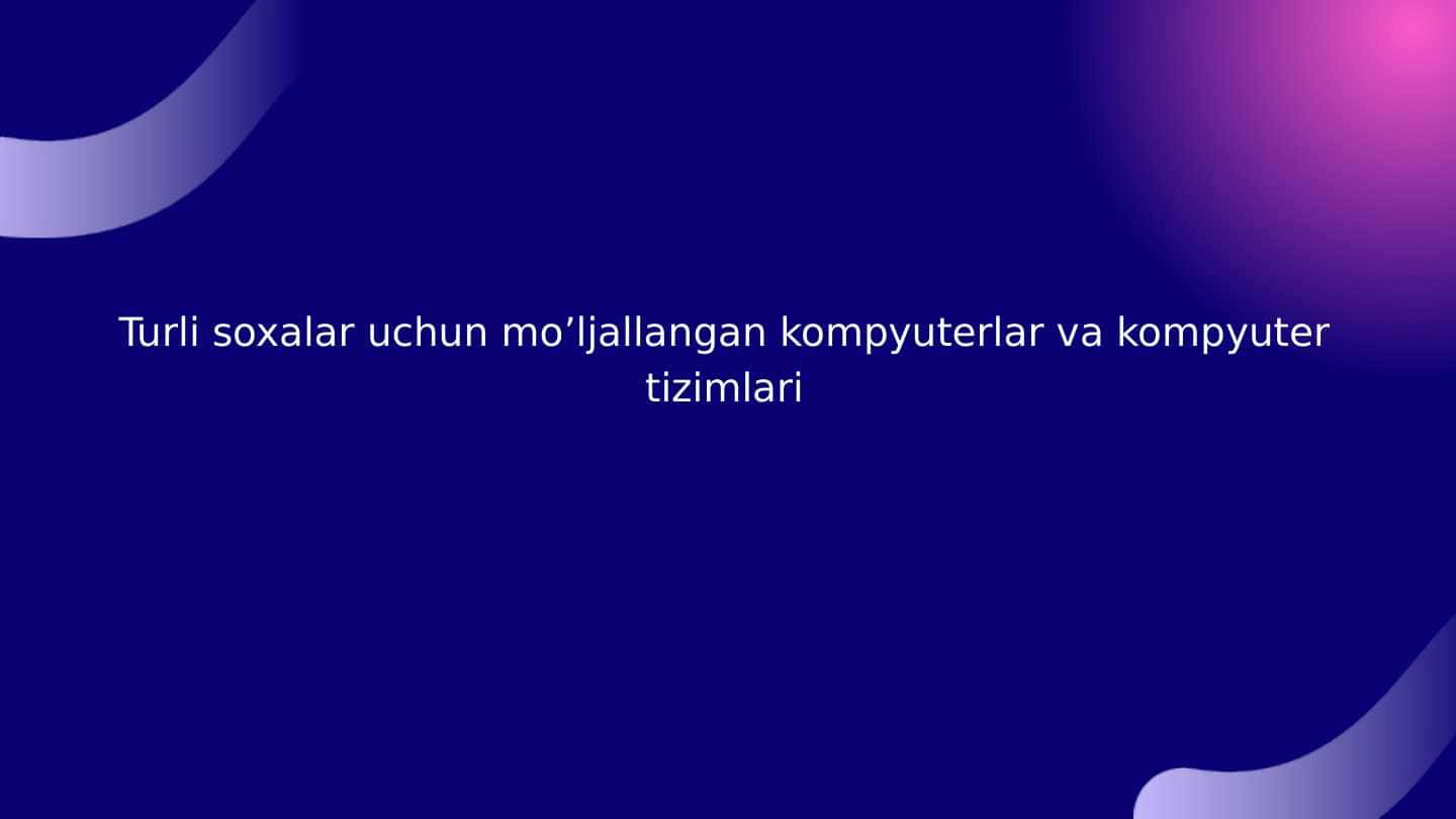 Turli soxalar uchun mo’ljallangan kompyuterlar va kompyuter tizimlari 1