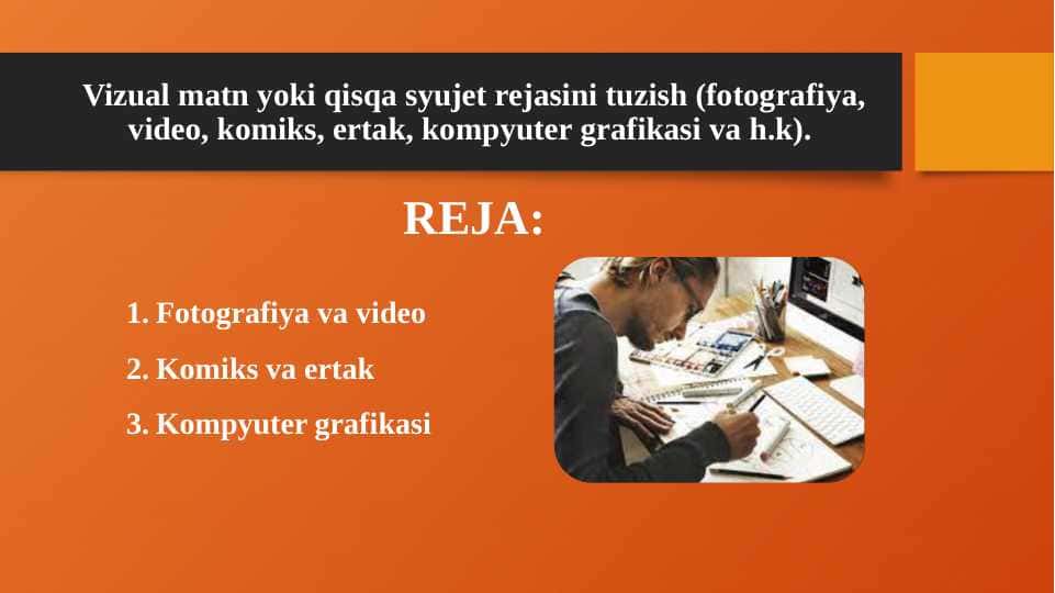 Vizual matn yoki qisqa syujet rejasini tuzish (fotografiya, video, komiks, ertak, kompyuter grafikasi va h.k).