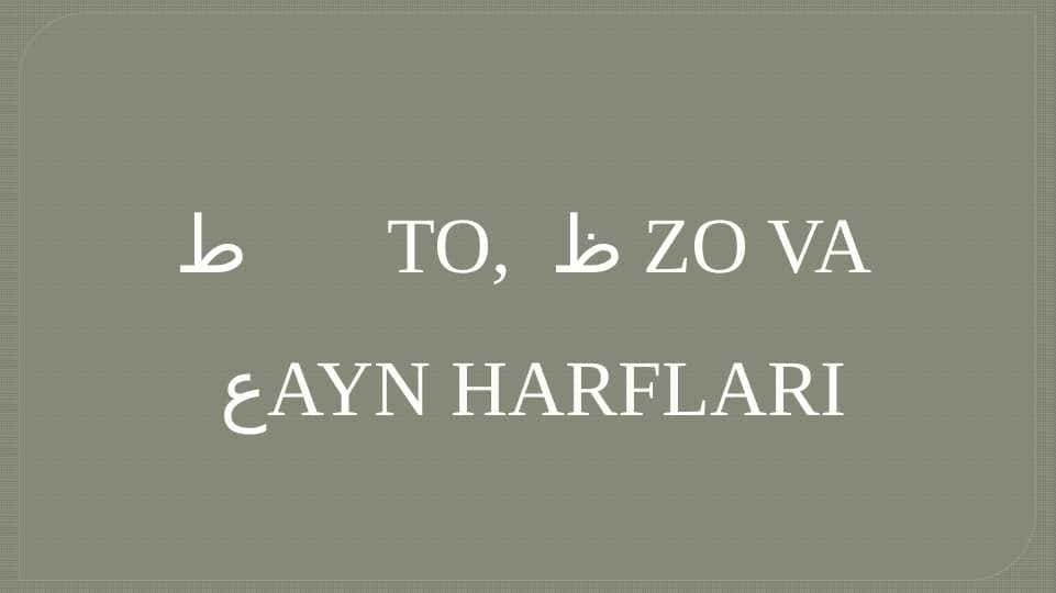 Fors tilida  ط       TO,  ظ ZO VA  عAYN HARFLARI
