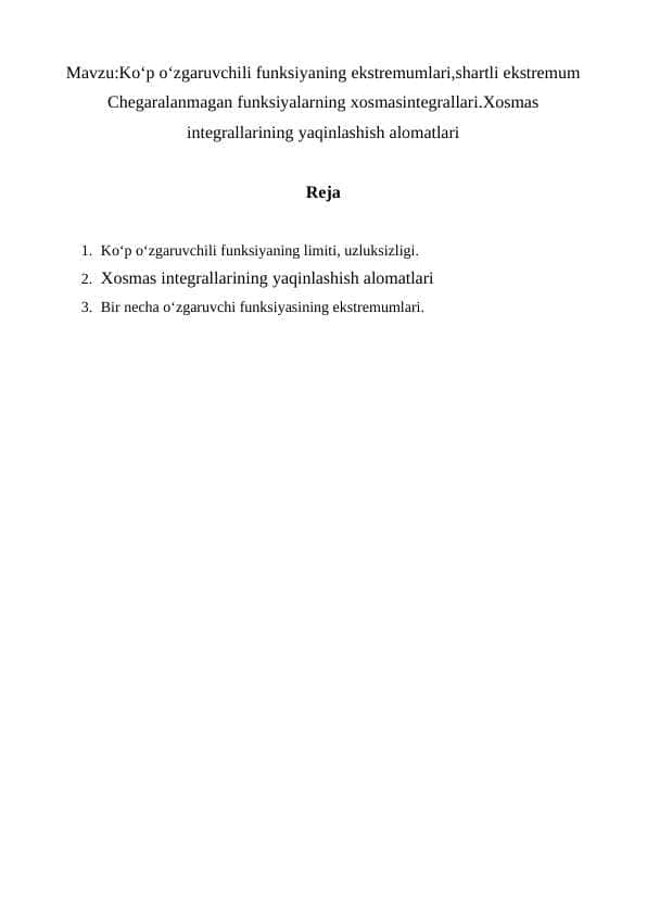 Ko‘p o‘zgaruvchili funksiyaning ekstremumlari,shartli ekstremum Chegaralanmagan funksiyalarning xosmasintegrallari.Xosmas integrallarining yaqinlashish alomatlari 1