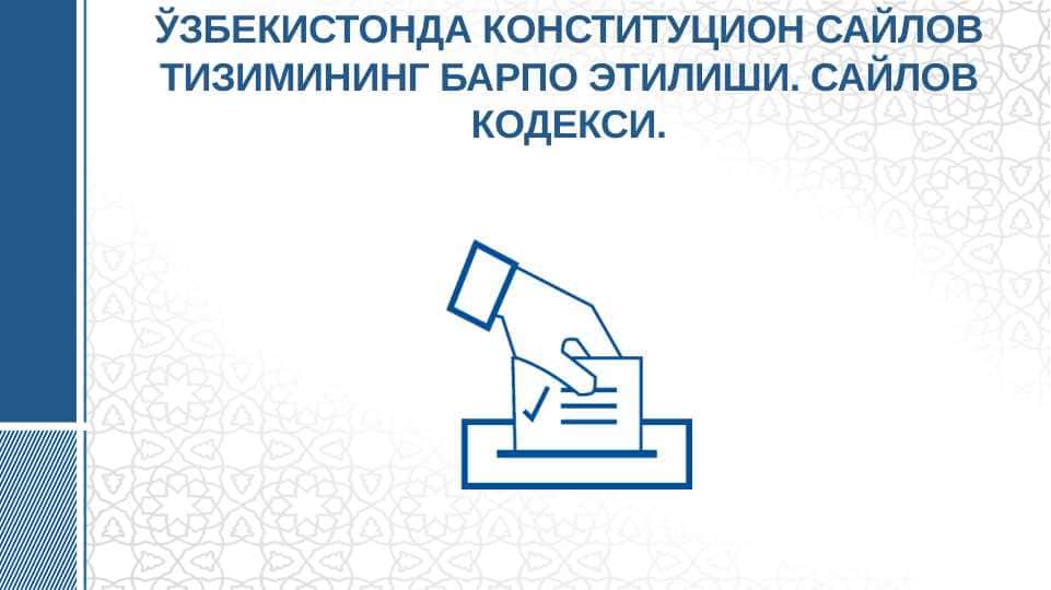 ЎЗБЕКИСТОНДА КОНСТИТУЦИОН САЙЛОВ ТИЗИМИНИНГ БАРПО ЭТИЛИШИ. САЙЛОВ КОДЕКСИ