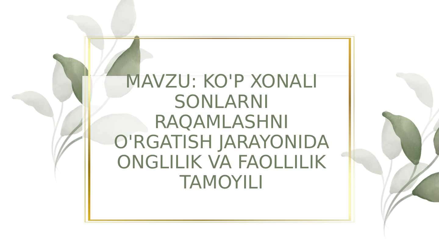 MAVZU: KO'P XONALI SONLARNI RAQAMLASHNI O'RGATISH JARAYONIDA ONGLILIK VA FAOLLILIK TAMOYILI