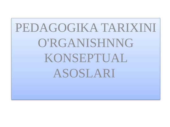 PEDAGOGIKA TARIXINI O'RGANISHNNG KONSEPTUAL ASOSLARI 1