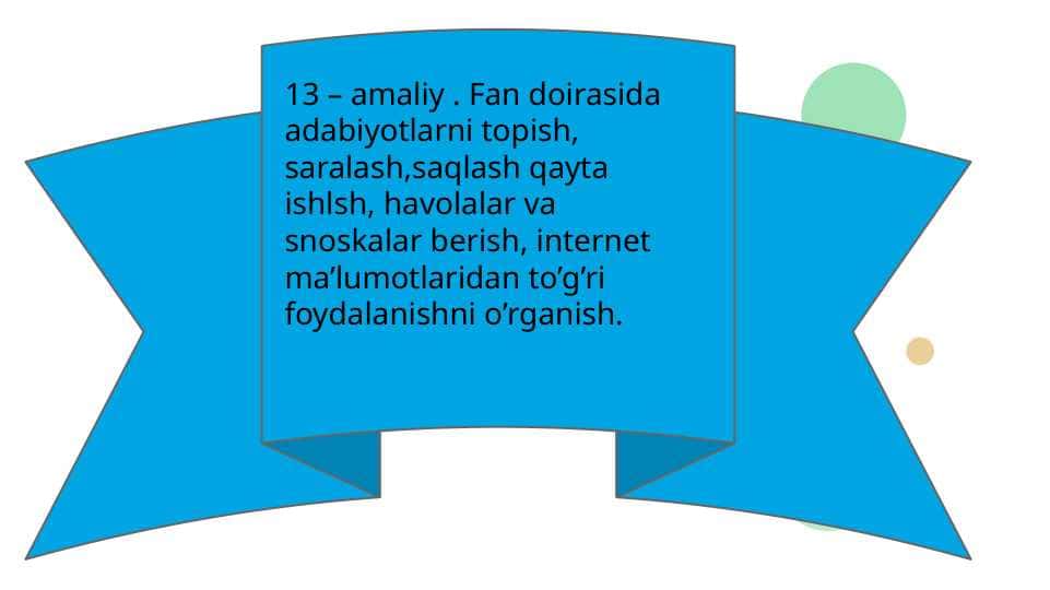 Fan doirasida adabiyotlarni topish, saralash,saqlash qayta ishlsh, havolalar va snoskalar berish, internet ma’lumotlaridan to’g’ri foydalanishni o’rganish.
