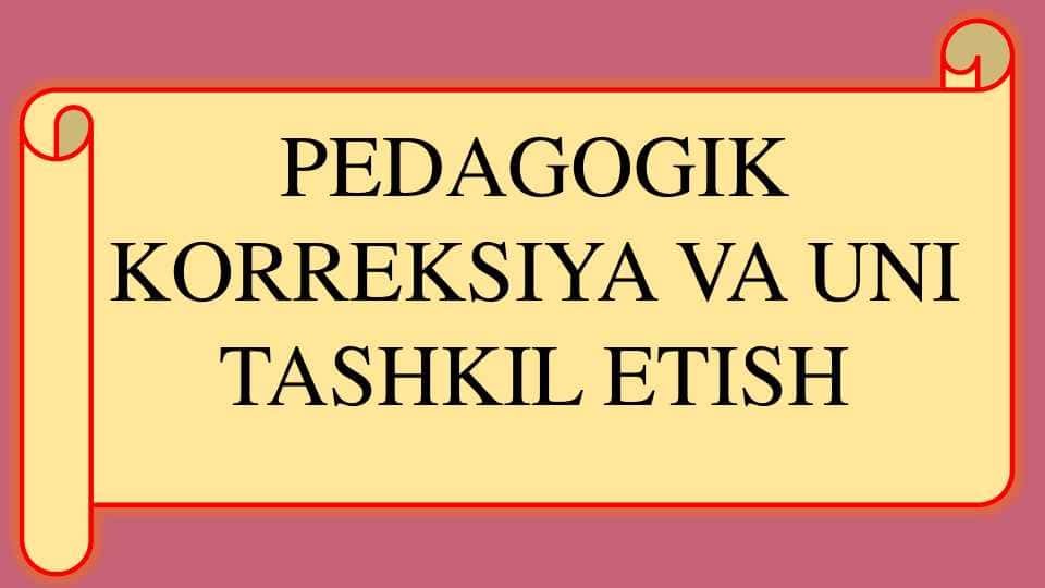 PEDAGOGIK  KORREKSIYA VA UNI  TASHKIL ETISH