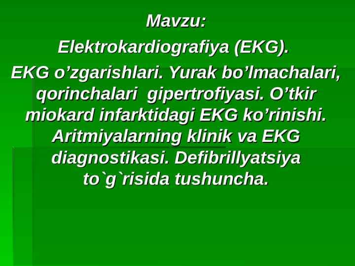 Elektrokardiografiya (EKG).  EKG o’zgarishlari. Yurak bo’lmachalari, qorinchalari  gipertrofiyasi. O’tkir miokard infarktidagi EKG ko’rinishi. Aritmiyalarning klinik va EKG diagnostikasi. Defibrillyatsiya to`g`risida tushuncha.
