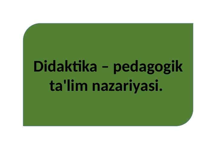 DIDAKTIKA- PEDAGOGIK TA`LIM NAZARIYASI