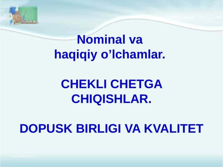 Nominal va haqiqiy o’lchamlar. CHEKLI CHETGA CHIQISHLAR.DOPUSK BIRLIGI VA KVALITET