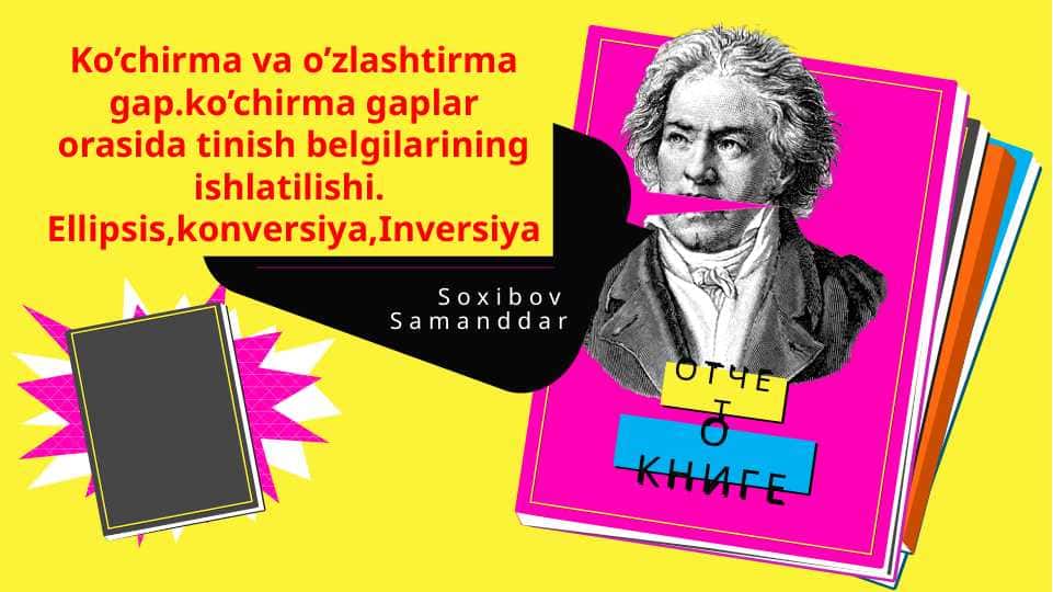 Ko’chirma va o’zlashtirma gap.ko’chirma gaplar orasida tinish belgilarining ishlatilishi.  Ellipsis,konversiya,Inversiya