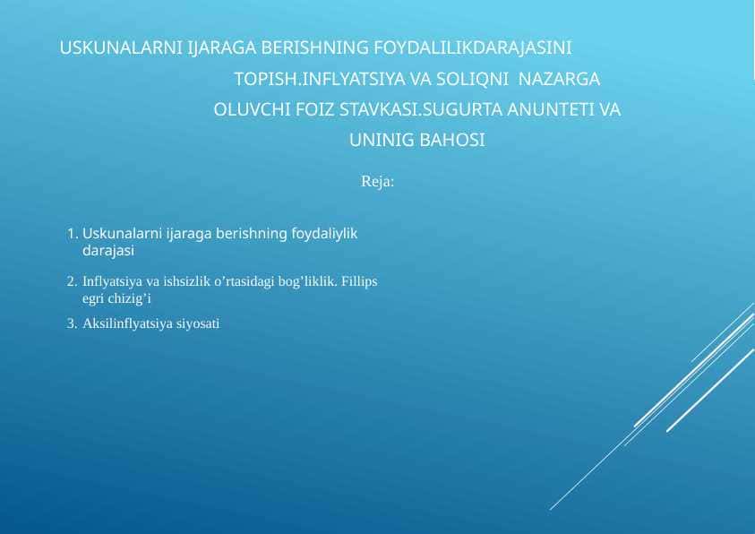 Uskunalarni ijaraga berishning foydalilikdarajasini topish .Inflyatsiya va soliqni  nazarga oluvchi foiz stavkasi.Sugurta anunteti va uninig bahosi