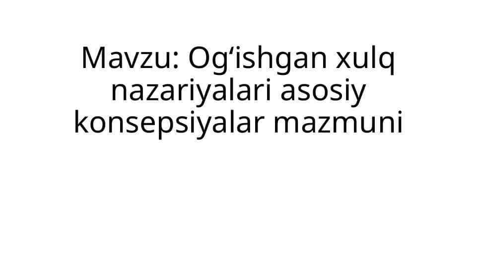 Ogʻishgan xulq nazariyalari asosiy konsepsiyalar mazmuni 1