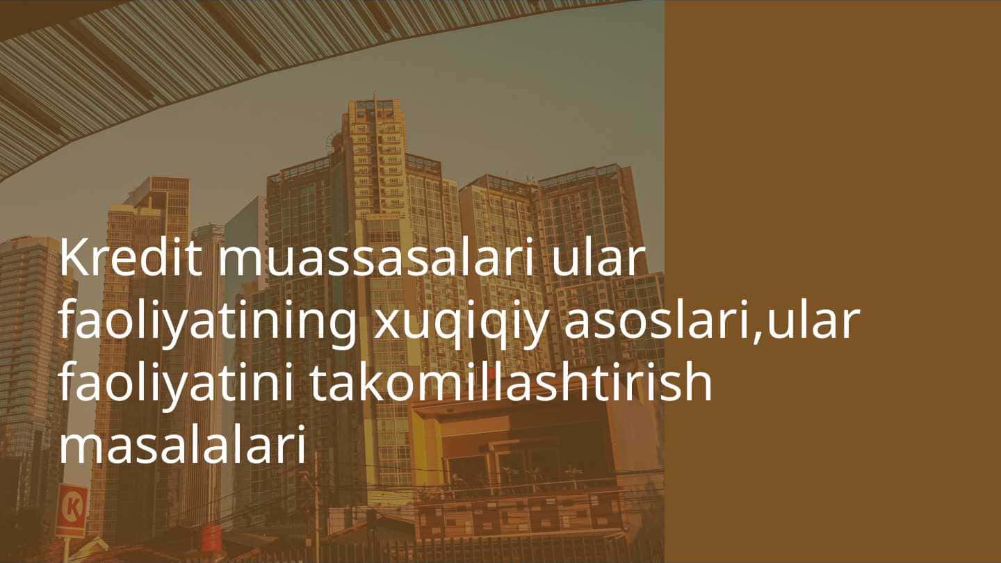 Kredit muassasalari ular faoliyatining xuqiqiy asoslari , ular faoliyatini takomillashtirish masalalari
