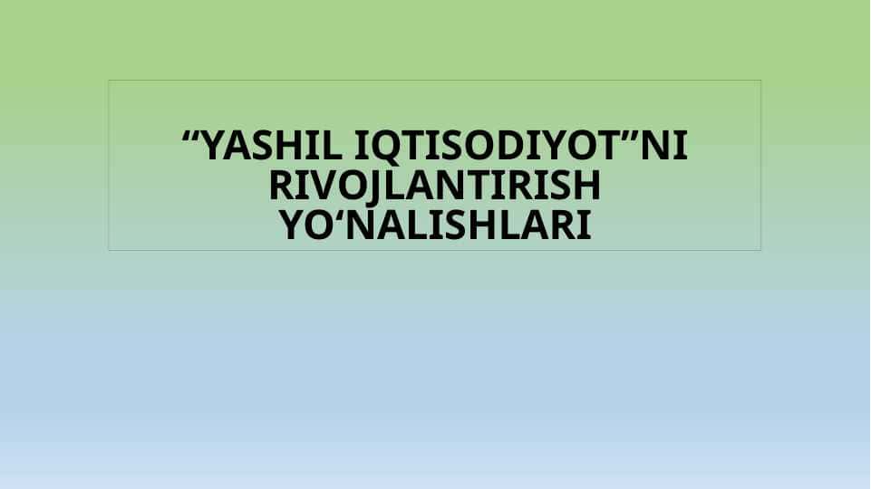 YASHIL IQTISОDIYOTNI RIVОJLАNTIRISH YO'NАLISHLАRI