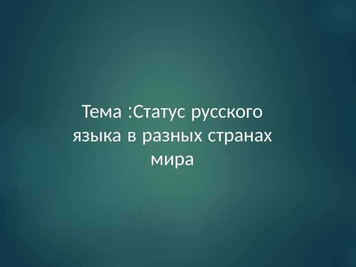 Тема :Статус русского языка в разных странах мира.