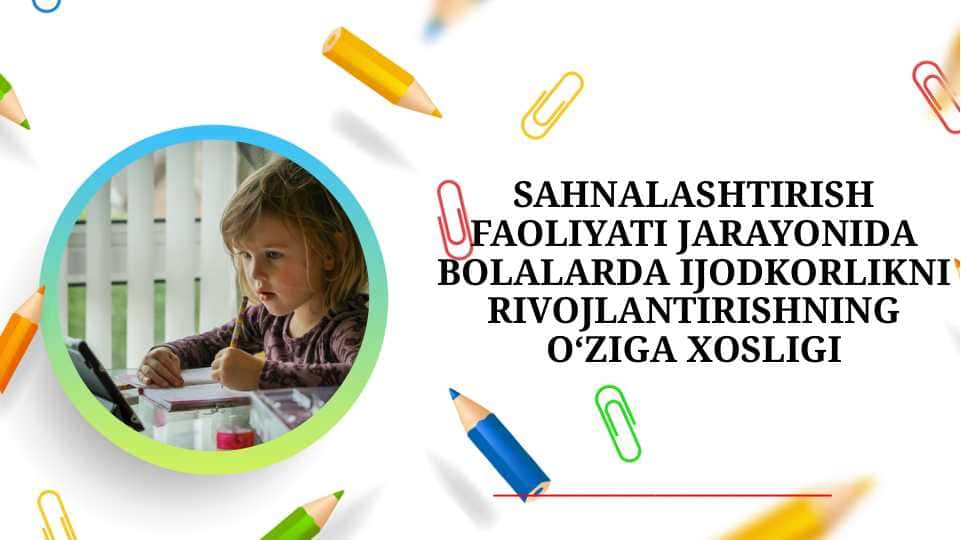 SAHNALASHTIRISH FAOLIYATI JARAYONIDA BOLALARDA IJODKORLIKNI RIVOJLANTIRISHNING O‘ZIGA XOSLIGI