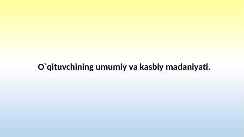 O`qituvchining umumiy va kasbiy madaniyati 1