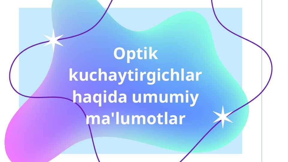 Optik kuchaytirgichlar haqida umumiy ma'lumotlar​
