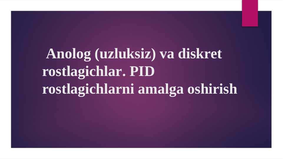 Anolog (uzluksiz) va diskret rostlagichlar. PID rostlagichlarni amalga oshirish