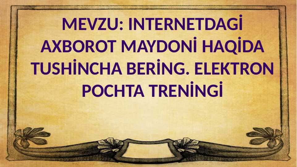 INTERNETDAGİ AXBOROT MAYDONİ HAQİDA TUSHİNCHA BERİNG. ELEKTRON POCHTA TRENİNGİ