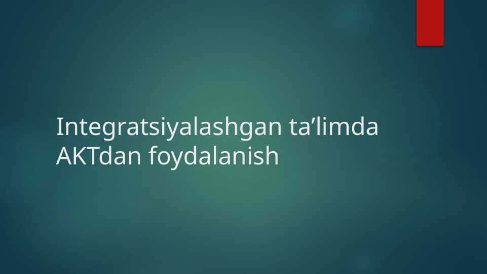 Integratsiyalashgan ta’limda AKTdan foydalanish