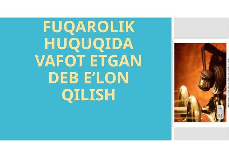 FUQAROLIK HUQUQIDA VAFOT ETGAN DEB E’LON QILISH 1