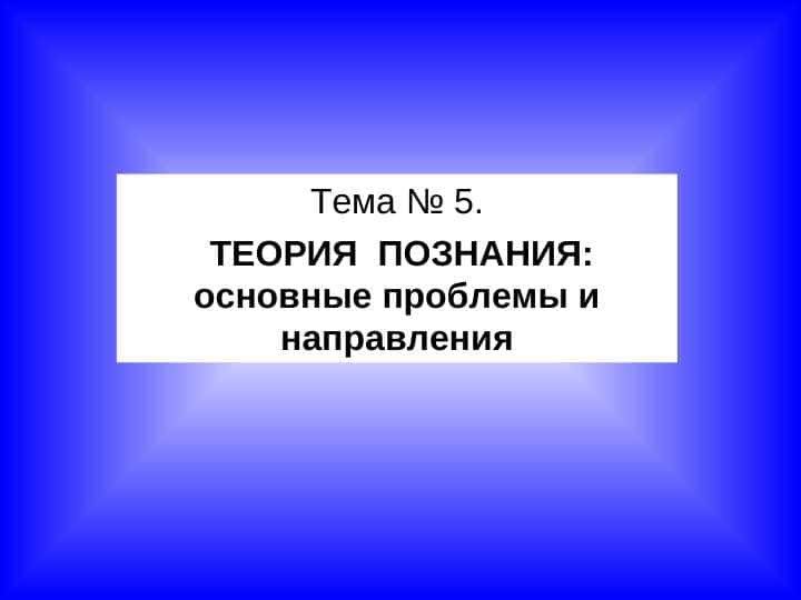 ТЕОРИЯ  ПОЗНАНИЯ: основные проблемы и направления