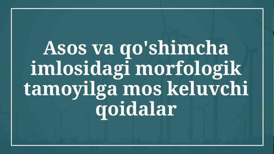 Asos va qo'shimcha imlosidagi marfologik tamoyilga mos keluvchi qoidalar 1