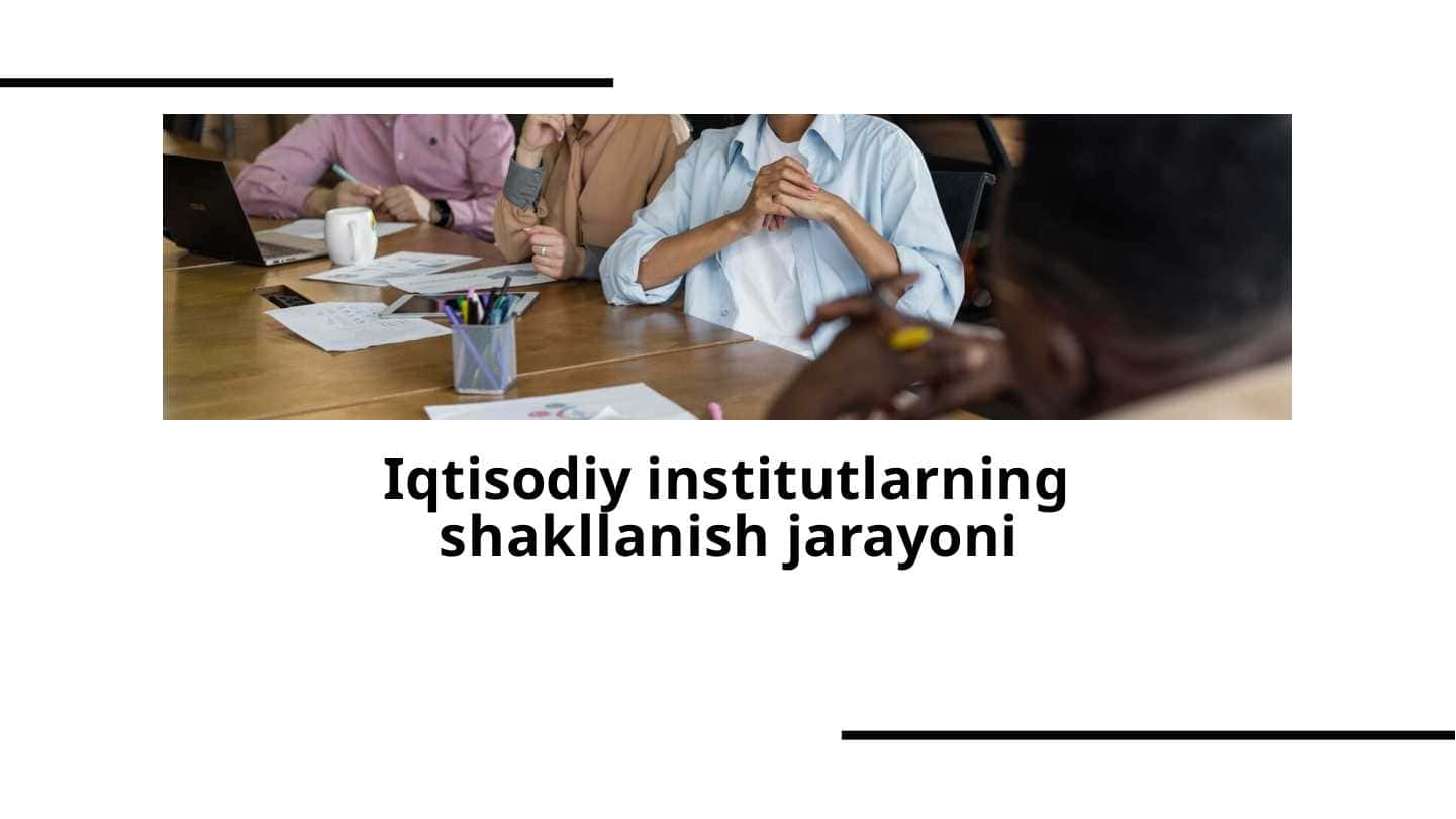 Iqtisodiy institutlarning shakllanish jarayoni 1