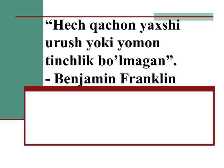 Hech qachon yaxshi urush yoki yomon tinchlik bo’lmagan”.- Benjamin Franklin 1