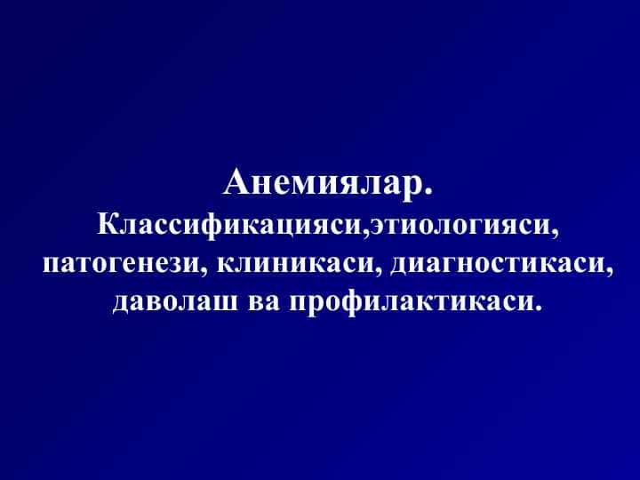 Анемиялар.Классификацияси,этиологияси, патогенези, клиникаси, диагностикаси, даволаш ва профилактикаси.