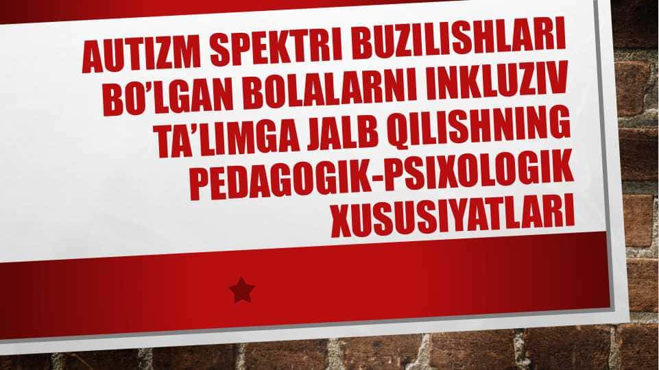 AUTIZM SPEKTRI BUZILISHLARI BO’LGAN BOLALARNI INKLUZIV TA’LIMGA JALB QILISHNING PEDAGOGIK-PSIXOLOGIK XUSUSIYATLARI