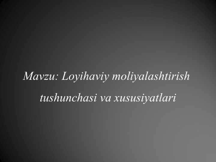 Loyihaviy moliyalashtirish  tushunchasi va xususiyatlari 1