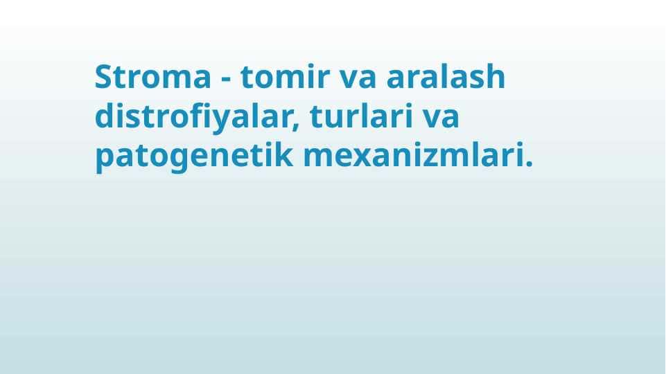 Stroma - tomir va aralash distrofiyalar, turlari va patogenetik mexanizmlari.