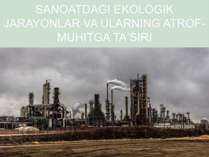 SANOATDAGI EKOLOGIK JARAYONLAR VA ULARNING ATROF MUHITGA TA'SIRI 1