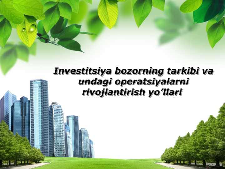 Investitsiya bozorning tarkibi va undagi operatsiyalarni rivojlantirish yo’llari