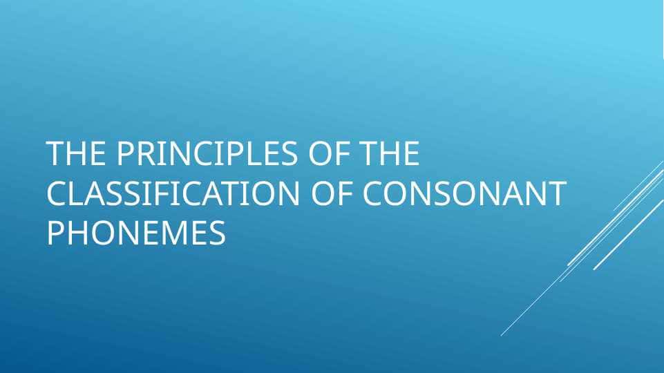 THE PRINCIPLES OF THE CLASSIFICATION OF CONSONANT PHONEMES 1