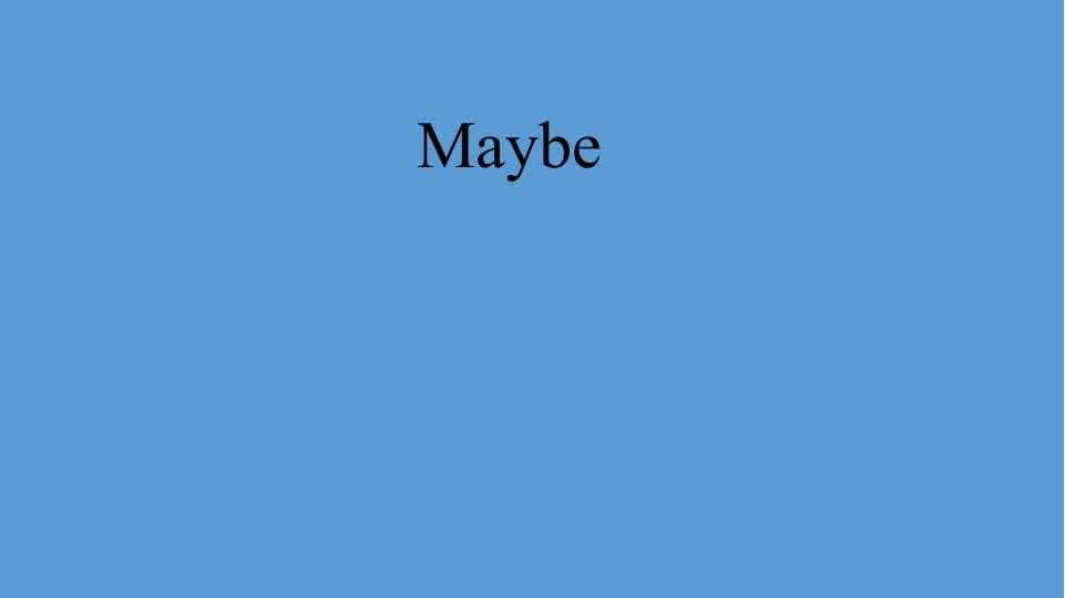 Maybe
