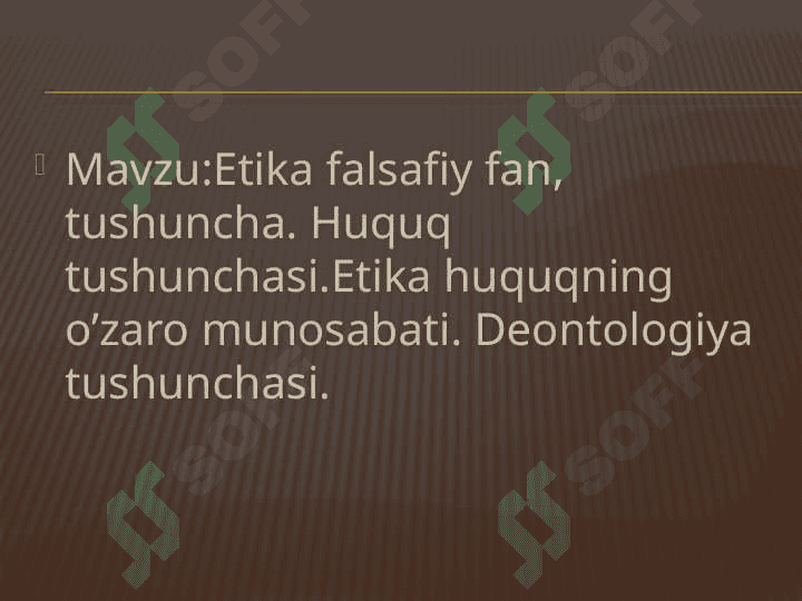 Etika falsafiy fan, tushuncha. Huquq tushunchasi.Etika huquqning o’zaro munosabati. Deontologiya tushunchasi. 2