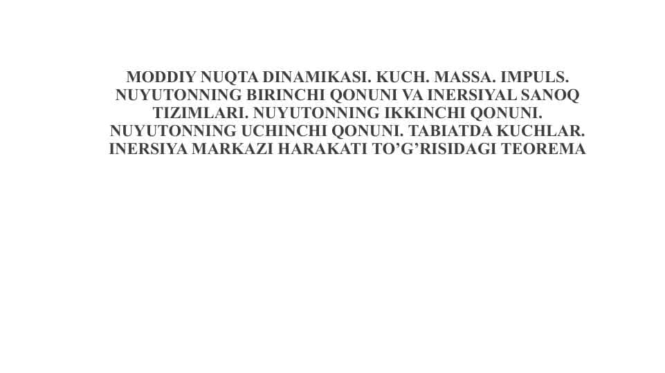 Moddiy nuqta dinamikasi. Kuch. massa. Impuls. Nuyutonning birinchi qonuni va inersiyal sanoq tizimlari. Nuyutonning ikkinchi qonuni. Nuyutonning uchinchi qonuni. Tabiatda kuchlar. Inersiya mark 1
