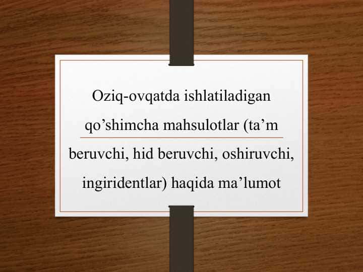 Oziq-ovqatda ishlatiladigan qo’shimcha mahsulotlar (ta’m beruvchi, hid beruvchi, oshiruvchi, ingiridentlar) haqida ma’lumot