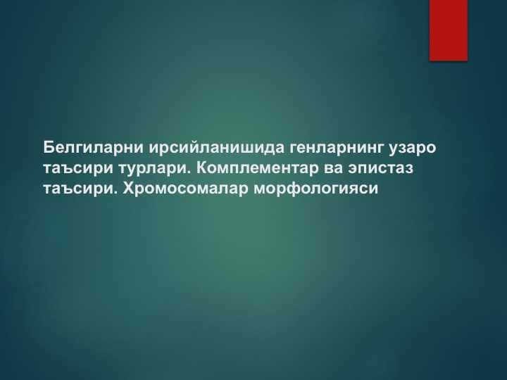 Белгиларни ирсийланишида генларнинг узаро таъсири турлари. Комплементар ва эпистаз таъсири. Хромосомалар морфологияси