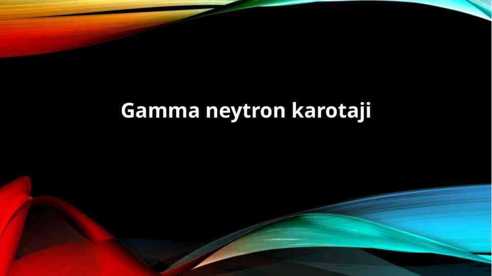 Gamma neytron karotaji 1
