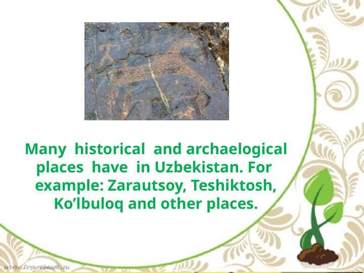 Many  historical  and archaelogical places  have  in Uzbekistan. For  example: Zarautsoy, Teshiktosh, Ko’lbuloq and other places.Many  historical  and archaelogical places  have  in Uzbekistan. For  example: Zarautsoy, Teshiktosh, Ko’lbuloq and other places.