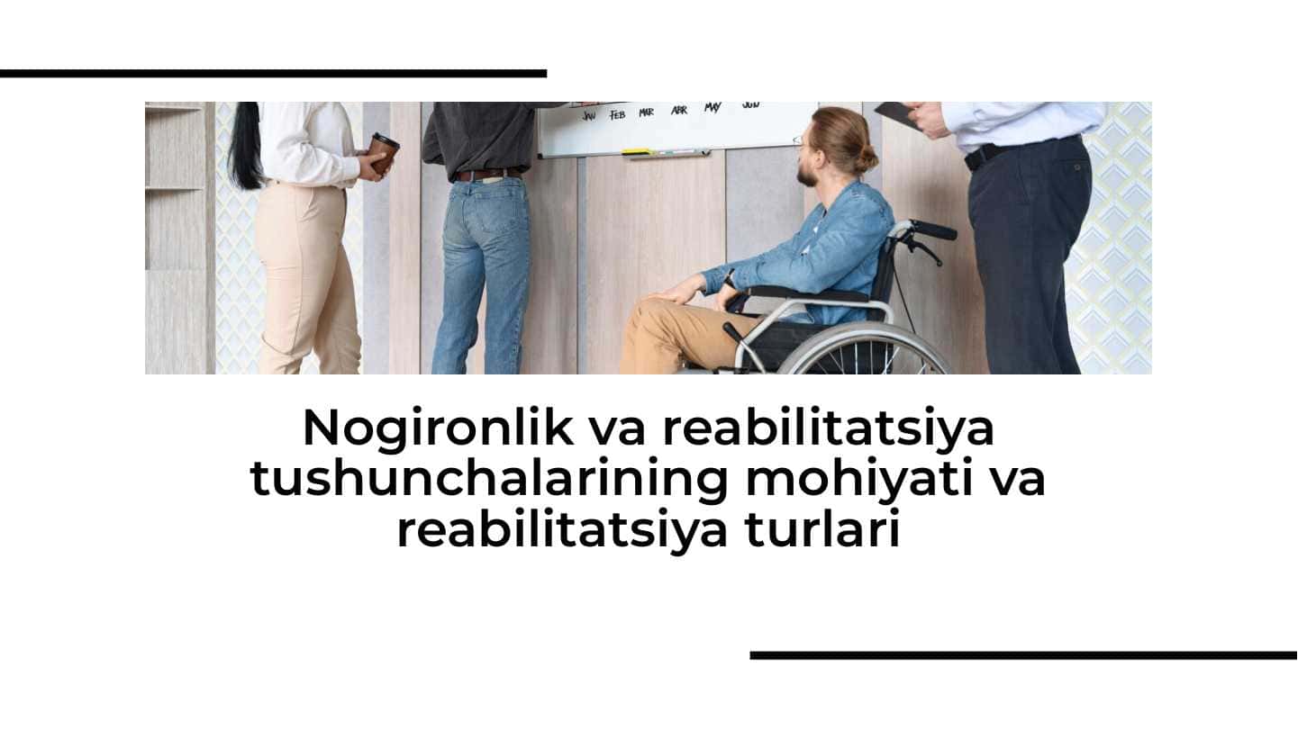 Nogironlik va reabilitatsiya tushunchalarining mohiyati va reabilitatsiya turlari 1