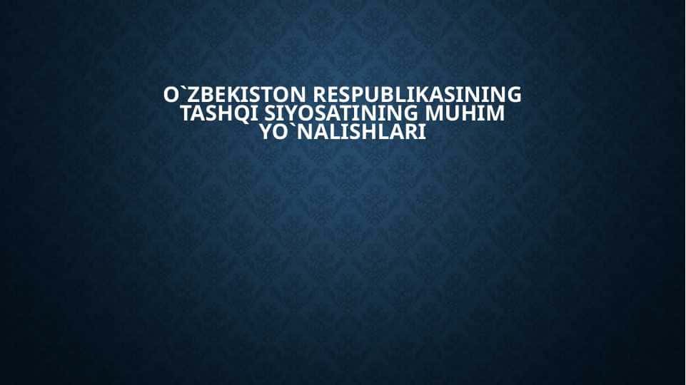 O`zbekiston Respublikasining tashqi siyosatining muhim yo`nalishlari